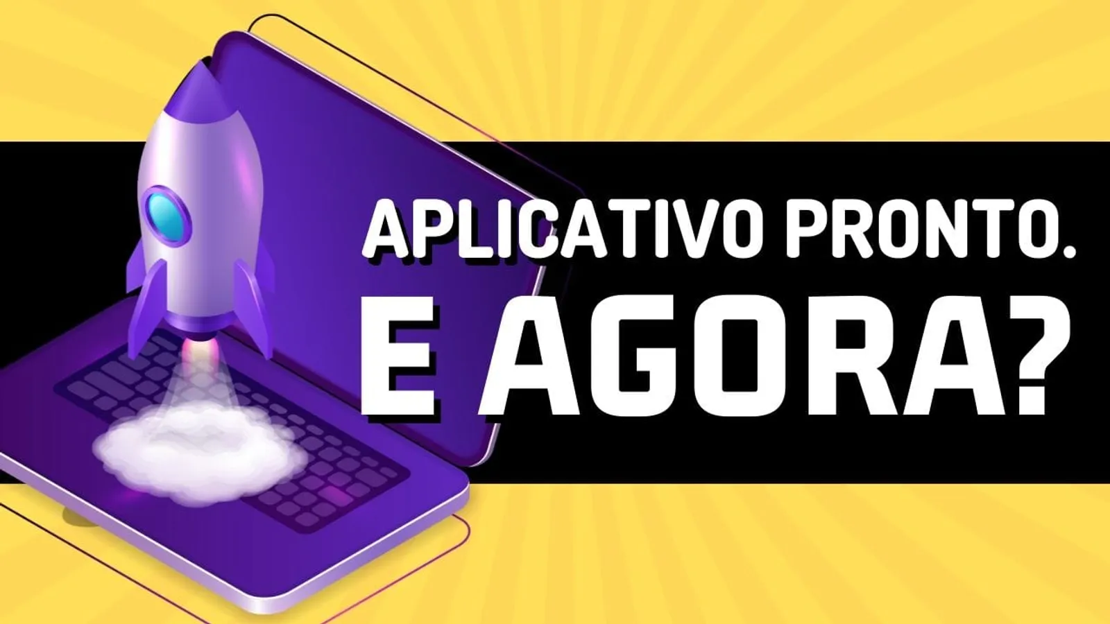 Aplicativo pronto. E agora? – 3 Passos para Transformar seu Aplicativo em um Negócio Rentável