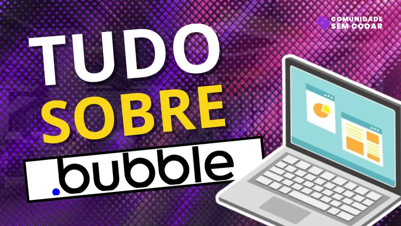 Bubble.io: Tudo sobre a Ferramenta No Code Mais Popular do Mundo